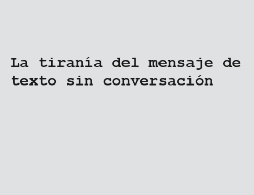 La tiranía del mensaje de texto sin la conversación.